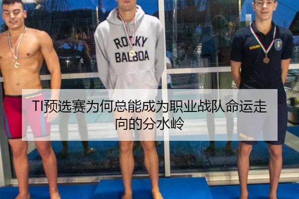 TI预选赛为何总能成为职业战队命运走向的分水岭