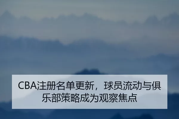 CBA注册名单更新，球员流动与俱乐部策略成为观察焦点